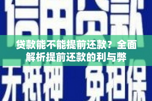抚远贷款能不能提前还款？全面解析提前还款的利与弊