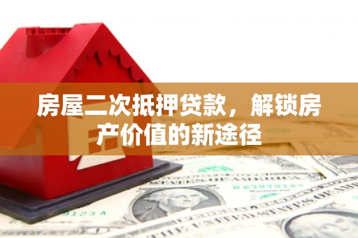 抚远房屋二次抵押贷款，解锁房产价值的新途径