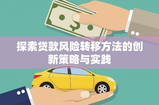 抚远探索贷款风险转移方法的创新策略与实践