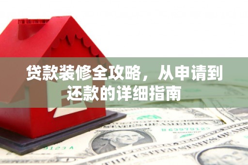 抚远贷款装修全攻略，从申请到还款的详细指南