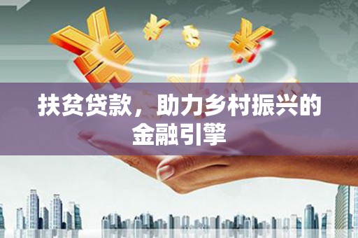 抚远扶贫贷款，助力乡村振兴的金融引擎