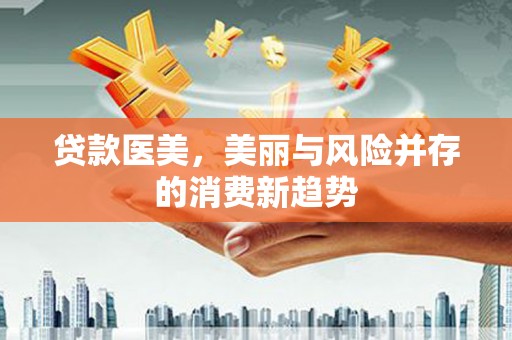 抚远贷款医美，美丽与风险并存的消费新趋势