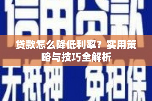 抚远贷款怎么降低利率？实用策略与技巧全解析